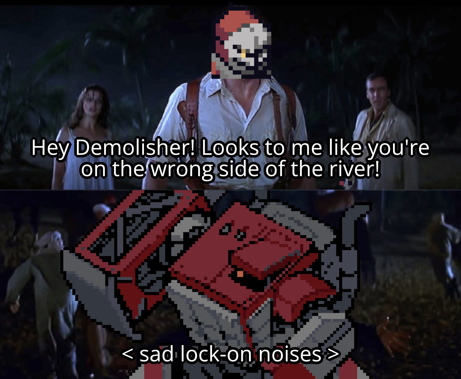 hey demo! looks to me like you're on the wrong side of the river! {sad lock on noises}
